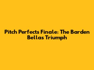 Pitch Perfect's Finale: The Barden Bellas' Triumph