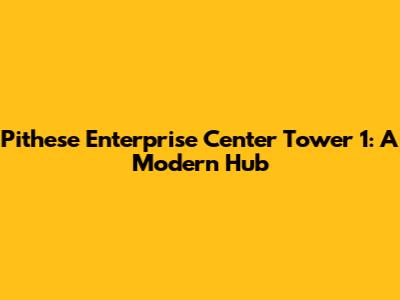 Pithese Enterprise Center Tower 1: A Modern Hub