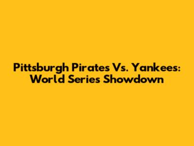 Pittsburgh Pirates Vs. Yankees: World Series Showdown