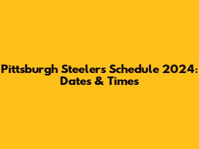 Pittsburgh Steelers Schedule 2024: Dates & Times