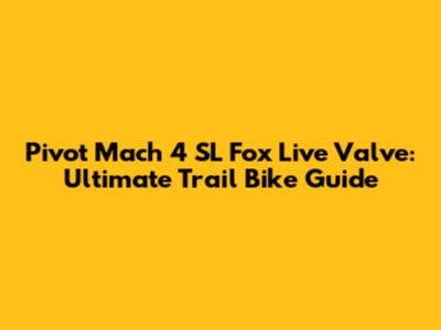 Pivot Mach 4 SL Fox Live Valve: Ultimate Trail Bike Guide