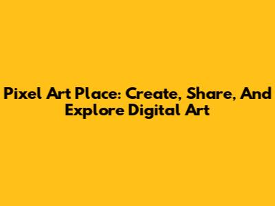 Pixel Art Place: Create, Share, And Explore Digital Art