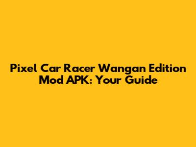 Pixel Car Racer Wangan Edition Mod APK: Your Guide