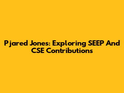 Pjared Jones: Exploring SEEP And CSE Contributions