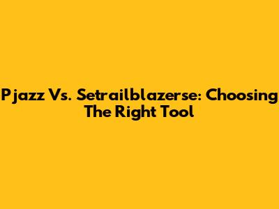 Pjazz Vs. Setrailblazerse: Choosing The Right Tool
