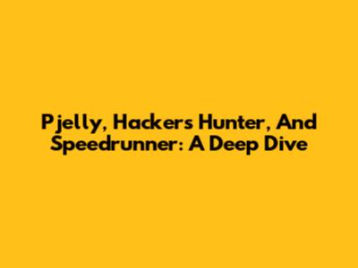 Pjelly, Hacker's Hunter, And Speedrunner: A Deep Dive