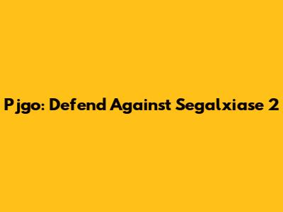 Pjgo: Defend Against Segalxiase 2