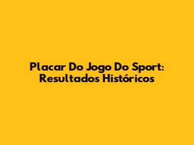 Placar Do Jogo Do Sport: Resultados Históricos