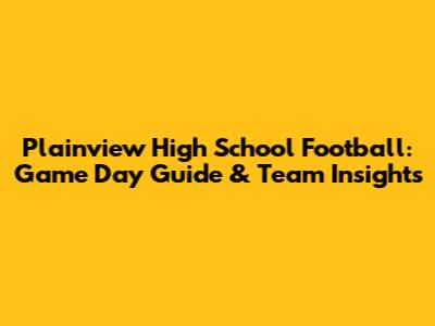 Plainview High School Football: Game Day Guide & Team Insights
