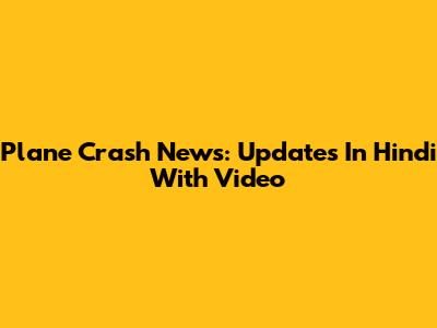 Plane Crash News: Updates In Hindi With Video