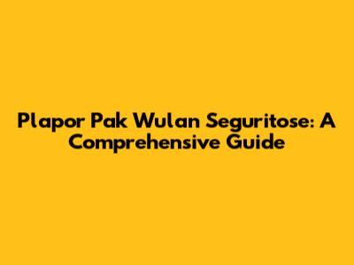 Plapor Pak Wulan Seguritose: A Comprehensive Guide