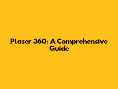 Plaser 360: A Comprehensive Guide