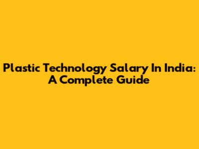 Plastic Technology Salary In India: A Complete Guide