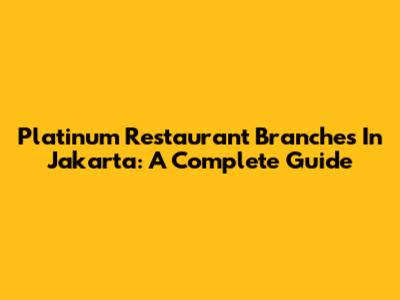 Platinum Restaurant Branches In Jakarta: A Complete Guide