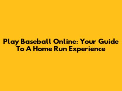 Play Baseball Online: Your Guide To A Home Run Experience