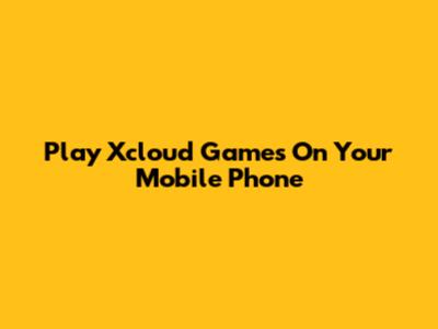 Play Xcloud Games On Your Mobile Phone
