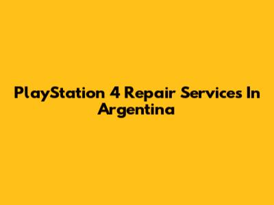 PlayStation 4 Repair Services In Argentina