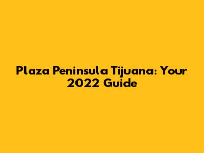 Plaza Peninsula Tijuana: Your 2022 Guide