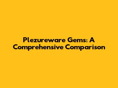 Plezureware Gems: A Comprehensive Comparison