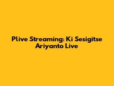 Plive Streaming: Ki Sesigitse Ariyanto Live