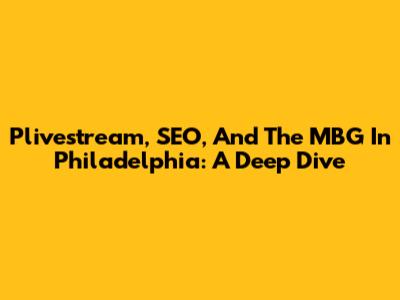 Plivestream, SEO, And The MBG In Philadelphia: A Deep Dive