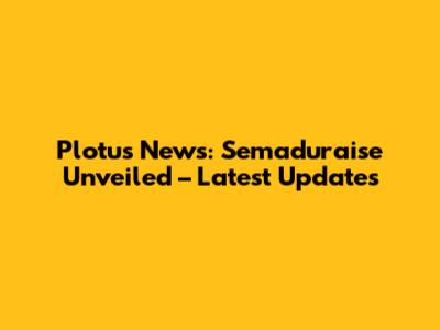 Plotus News: Semaduraise Unveiled – Latest Updates