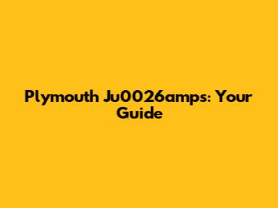 Plymouth Ju0026amps: Your Guide