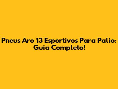 Pneus Aro 13 Esportivos Para Palio: Guia Completo!