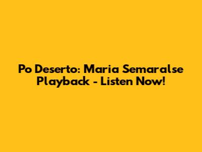 Po Deserto: Maria Semaralse Playback - Listen Now!