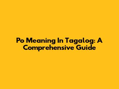 Po Meaning In Tagalog: A Comprehensive Guide