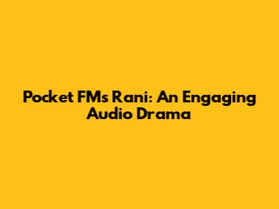 Pocket FM's Rani: An Engaging Audio Drama