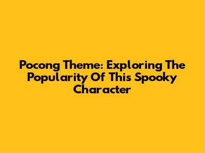 Pocong Theme: Exploring The Popularity Of This Spooky Character