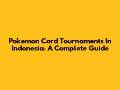 Pokemon Card Tournaments In Indonesia: A Complete Guide