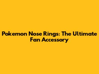 Pokemon Nose Rings: The Ultimate Fan Accessory