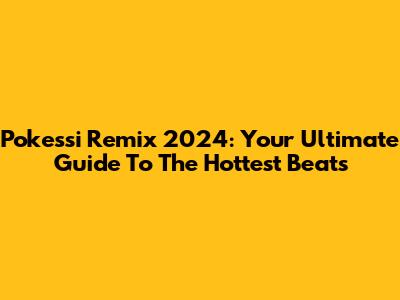 Pokessi Remix 2024: Your Ultimate Guide To The Hottest Beats