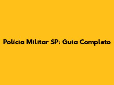 Polícia Militar SP: Guia Completo