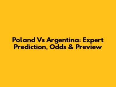 Poland Vs Argentina: Expert Prediction, Odds & Preview