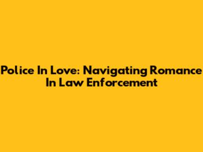 Police In Love: Navigating Romance In Law Enforcement