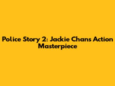 Police Story 2: Jackie Chan's Action Masterpiece