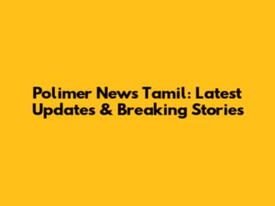 Polimer News Tamil: Latest Updates & Breaking Stories