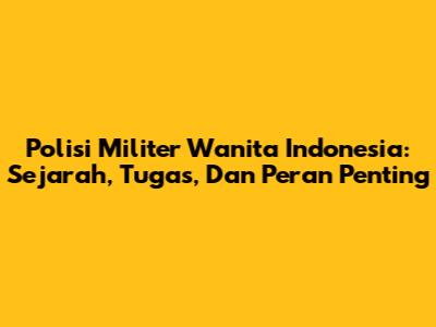 Polisi Militer Wanita Indonesia: Sejarah, Tugas, Dan Peran Penting