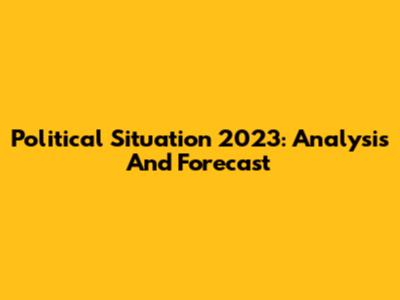 Political Situation 2023: Analysis And Forecast