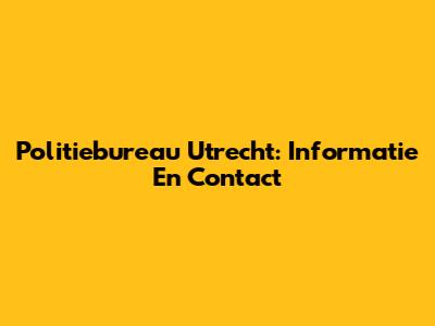 Politiebureau Utrecht: Informatie En Contact