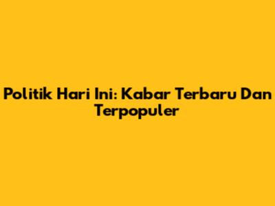 Politik Hari Ini: Kabar Terbaru Dan Terpopuler