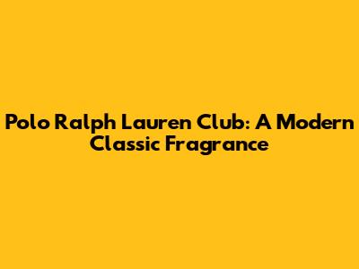 Polo Ralph Lauren Club: A Modern Classic Fragrance
