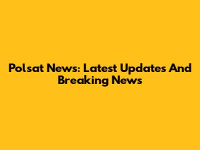 Polsat News: Latest Updates And Breaking News