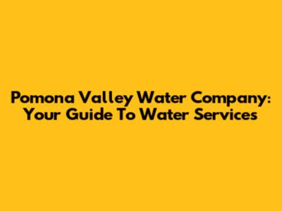 Pomona Valley Water Company: Your Guide To Water Services