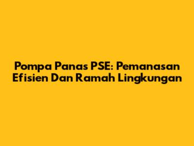 Pompa Panas PSE: Pemanasan Efisien Dan Ramah Lingkungan