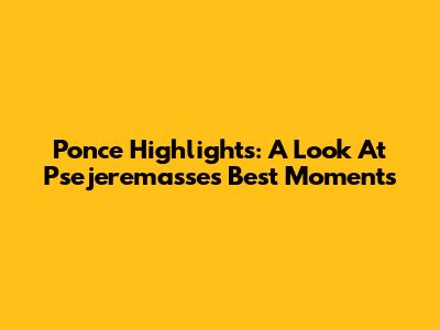 Ponce Highlights: A Look At Psejeremasse's Best Moments