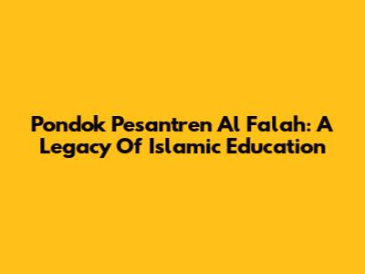 Pondok Pesantren Al Falah: A Legacy Of Islamic Education